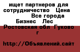 ищет партнеров для сотрудничество › Цена ­ 34 200 - Все города Бизнес » Лес   . Ростовская обл.,Гуково г.